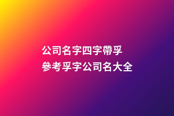 公司名字四字帶孚 參考孚字公司名大全-第1張-公司起名-玄機派